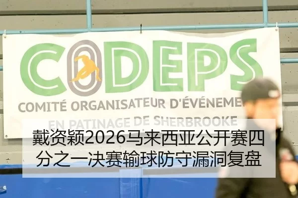 戴资颖2026马来西亚公开赛四分之一决赛输球防守漏洞复盘